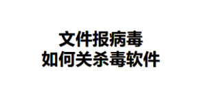 问题二：文件报毒/如何关闭Windows病毒防护